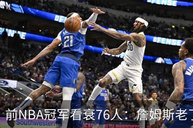 前NBA冠军看衰76人：詹姆斯老了，4连败后更衣室要出事
