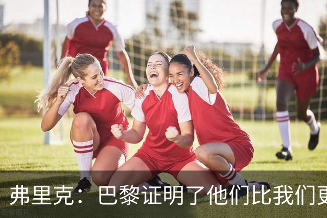弗里克：巴黎证明了他们比我们更强 罗德里休息是因为后面踢皇马