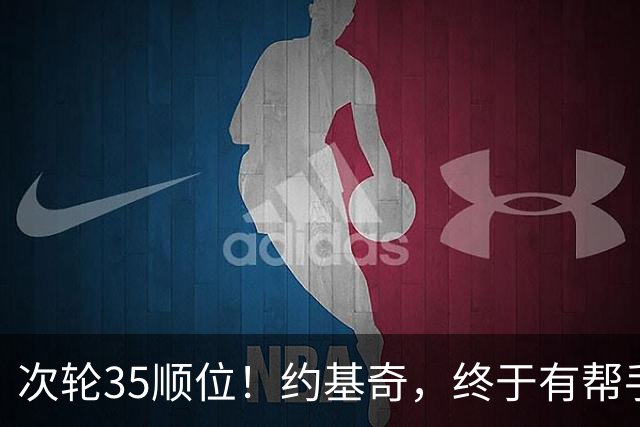 次轮35顺位！约基奇，终于有帮手了！