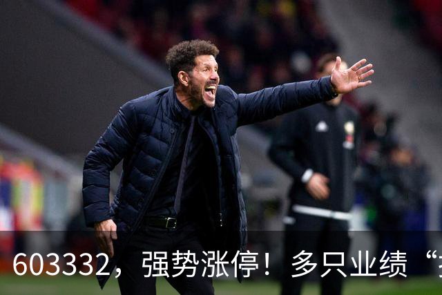 603332，强势涨停！多只业绩“报喜”股大涨